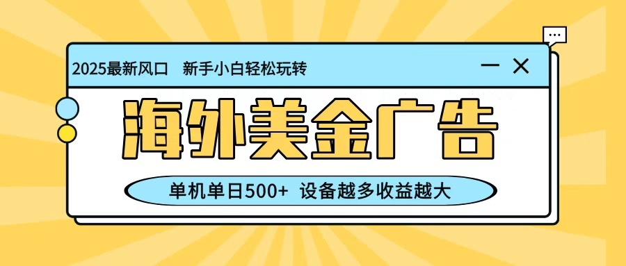 最新蓝海项目，海外美金广告，单机单日500+，可矩阵放大，设备越多收益越大-摇钱述网创