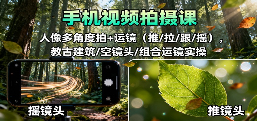 手机视频拍摄课：人像多角度拍+运镜(推/拉/跟/摇)，古建筑/空镜头/组合运镜实操-摇钱述网创