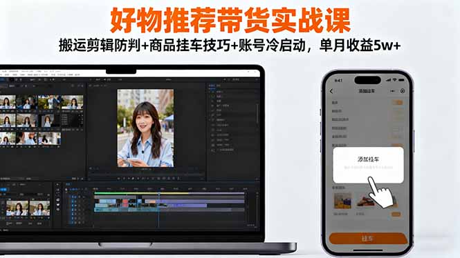 好物推荐带货实战课:搬运剪辑防判+商品挂车技巧+账号冷启动,单月收益5w+-摇钱述网创