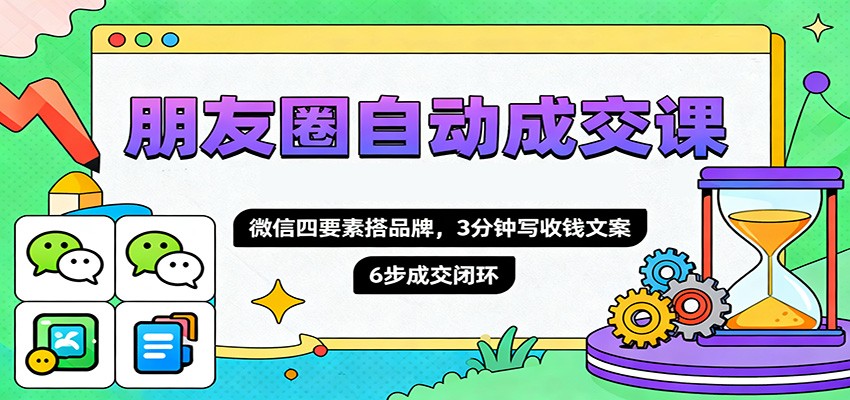 朋友圈自动成交课，微信四要素搭品牌，3分钟写收钱文案，6步成交闭环-摇钱述网创