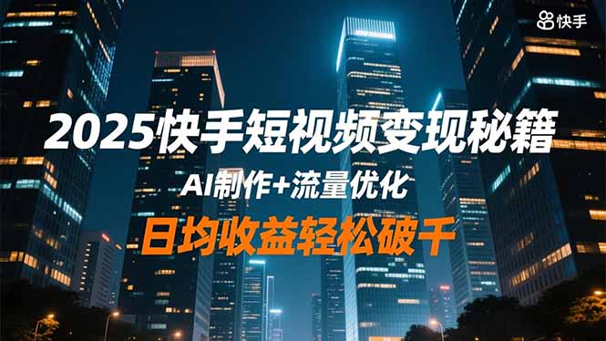 2025快手短视频变现秘籍,AI制作+流量优化,日均收益轻松破千-摇钱述网创
