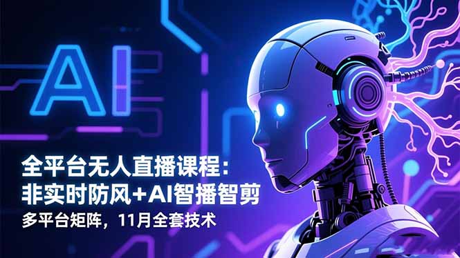 全平台无人直播课程:非实时防风+AI智播智剪+多平台矩阵,11月全套技术-摇钱述网创