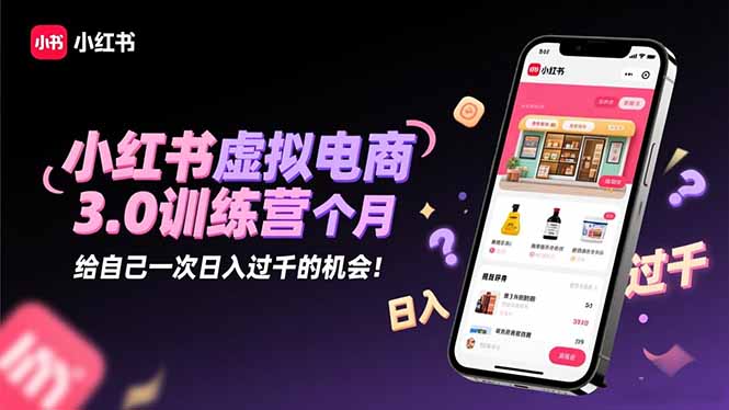 小红书虚拟电商3.0训练营:2025最后1个月,给自己一次日入过千的机会!-摇钱述网创