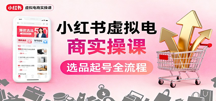 小红书虚拟电商实操课:选品起号+AI 内容创作+店铺运营+引流私域+自动化发笔记-摇钱述网创