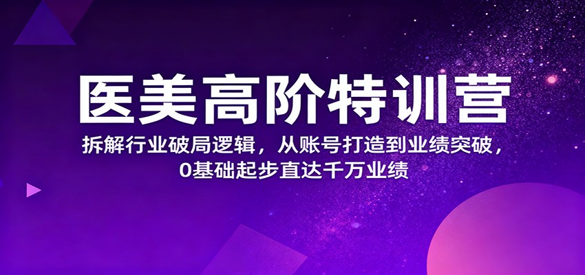 医美高阶特训营，拆解行业破局逻辑，从账号打造到业绩突破，0基础起步直达千万业绩-摇钱述网创