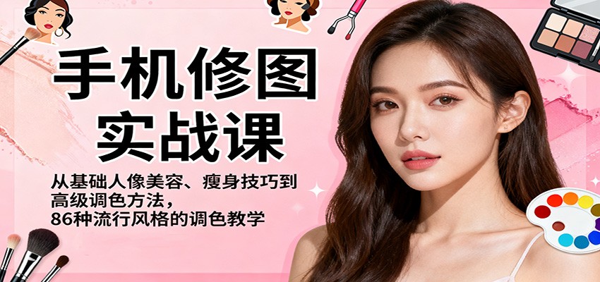 手机修图实战课，从基础人像美容、瘦身技巧到高级调色方法，86种流行风格的调色教学-摇钱述网创