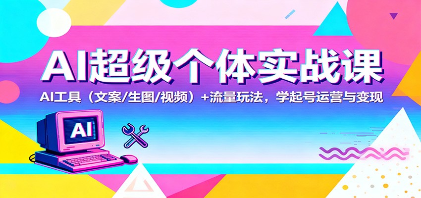 AI超级个体实战课:AI 工具(文案/生图/视频)+ 流量玩法,学起号运营与变现-摇钱述网创