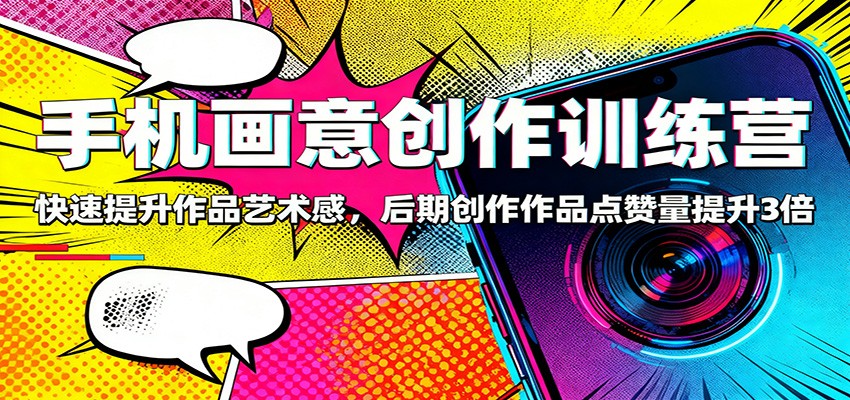 手机画意创作训练营：快速提升作品艺术感，后期创作作品点赞量提升3倍-摇钱述网创